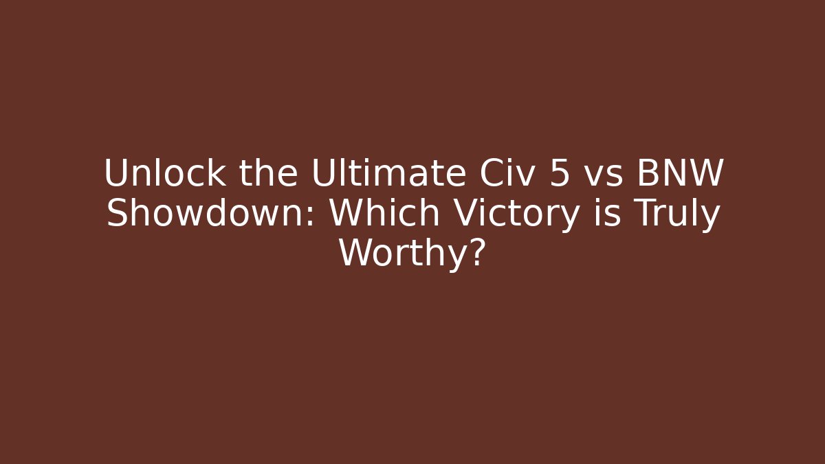 Unlock the Ultimate Civ 5 vs BNW Showdown: Which Victory is Truly Worthy?