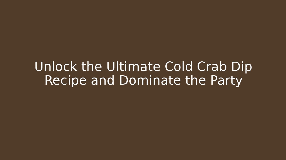 Unlock the Ultimate Cold Crab Dip Recipe and Dominate the Party