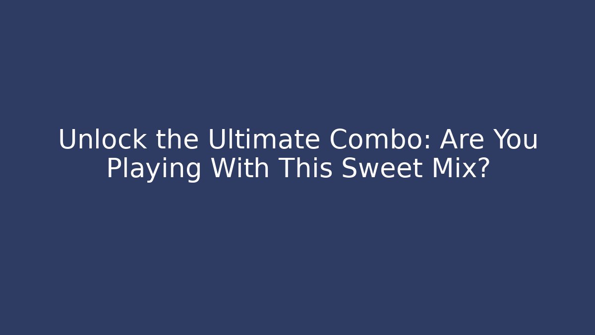 Unlock the Ultimate Combo: Are You Playing With This Sweet Mix?