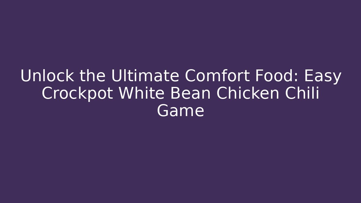 Unlock the Ultimate Comfort Food: Easy Crockpot White Bean Chicken Chili Game