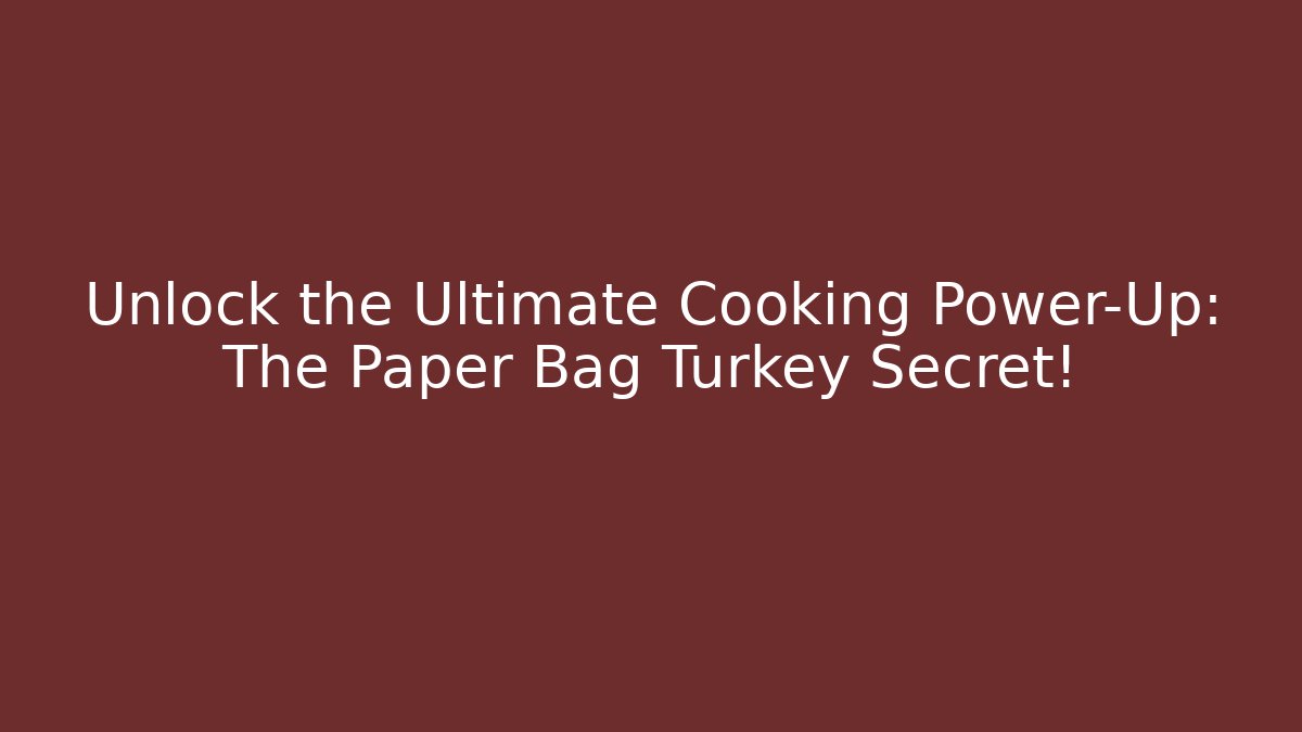 Unlock the Ultimate Cooking Power-Up: The Paper Bag Turkey Secret!