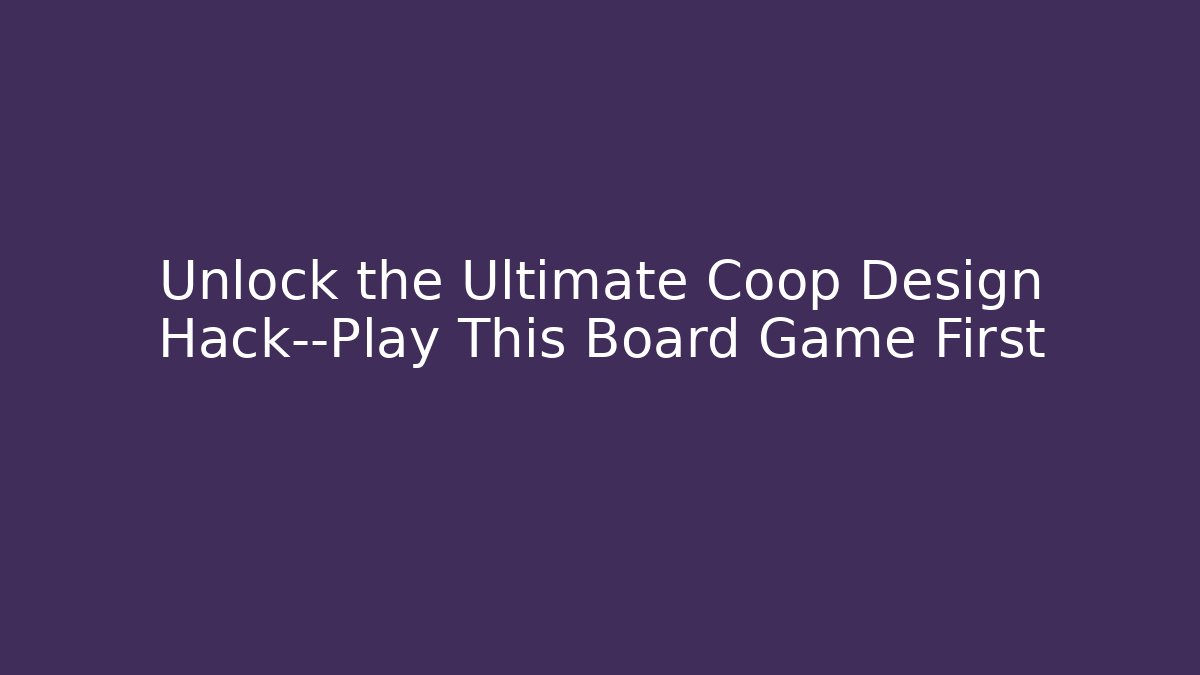 Unlock the Ultimate Coop Design Hack—Play This Board Game First