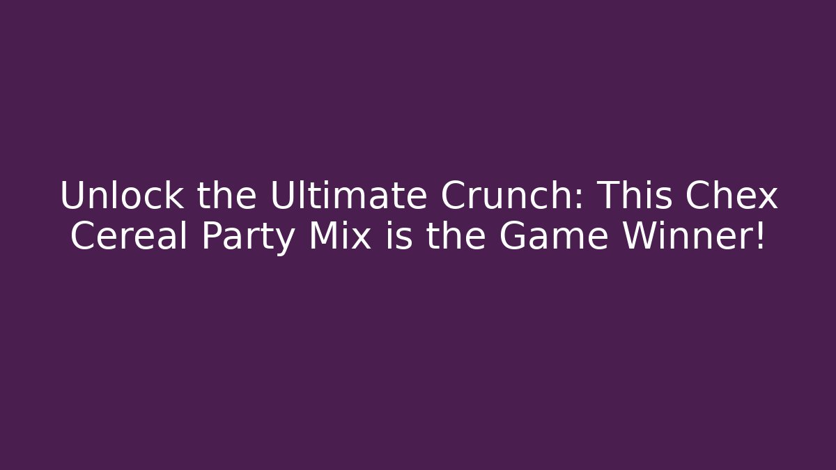 Unlock the Ultimate Crunch: This Chex Cereal Party Mix is the Game Winner! - Critter Realm