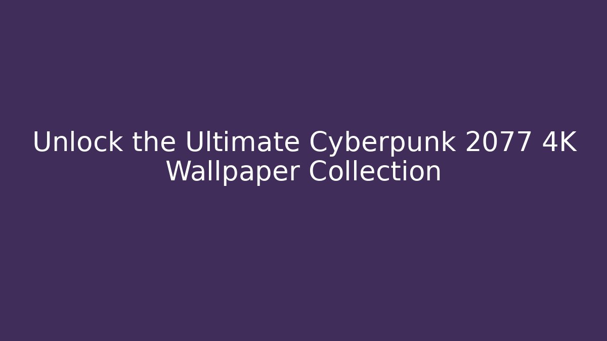 Unlock the Ultimate Cyberpunk 2077 4K Wallpaper Collection