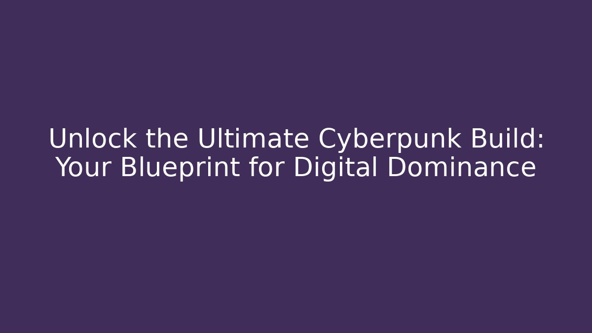 Unlock the Ultimate Cyberpunk Build: Your Blueprint for Digital Dominance