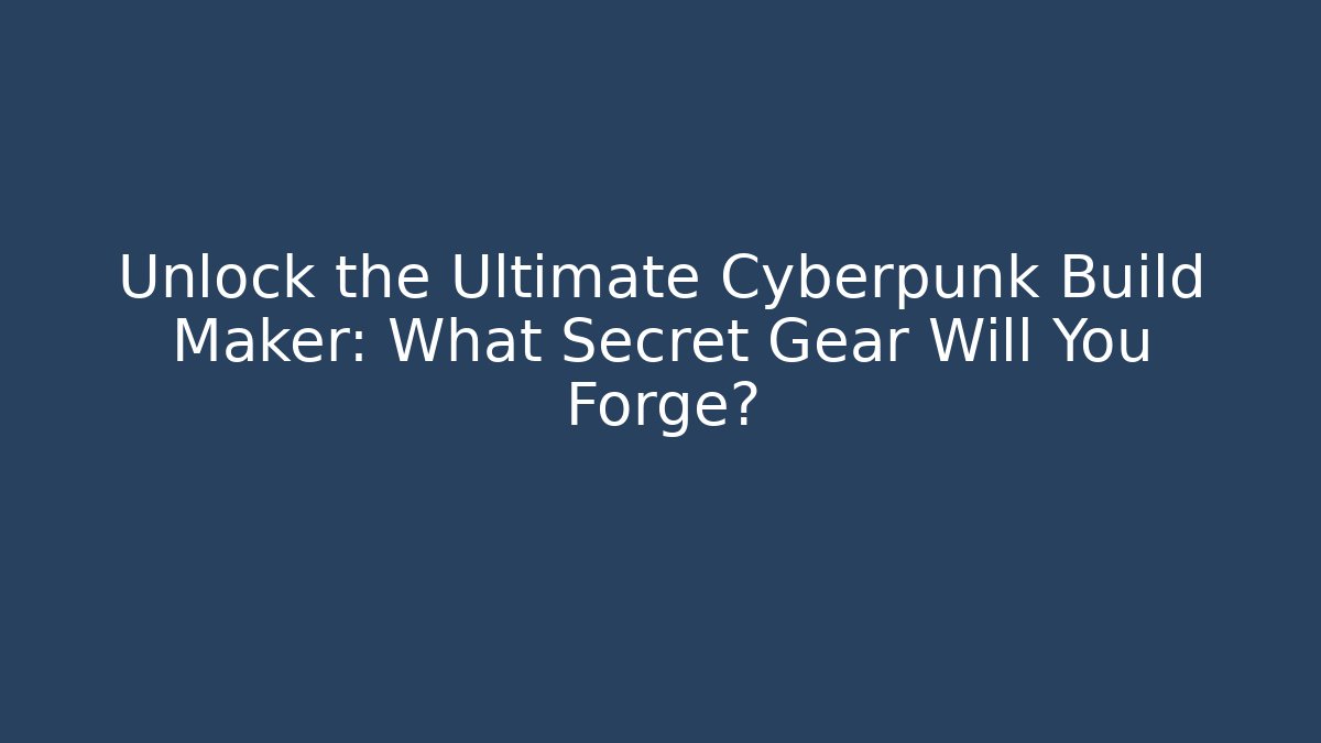 Unlock the Ultimate Cyberpunk Build Maker: What Secret Gear Will You Forge?