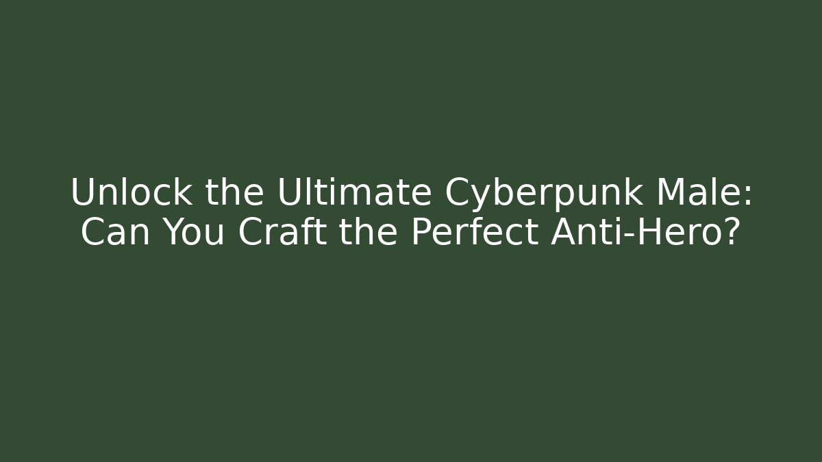 Unlock the Ultimate Cyberpunk Male: Can You Craft the Perfect Anti-Hero?