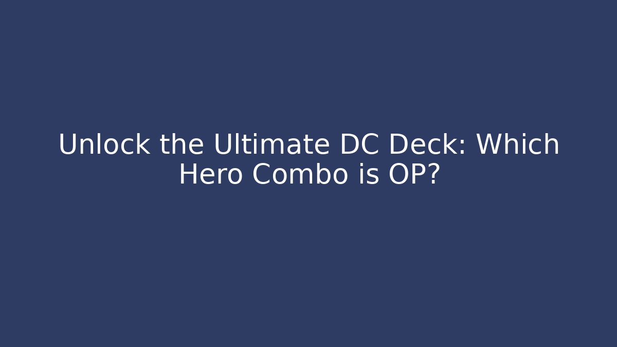 Unlock the Ultimate DC Deck: Which Hero Combo is OP?