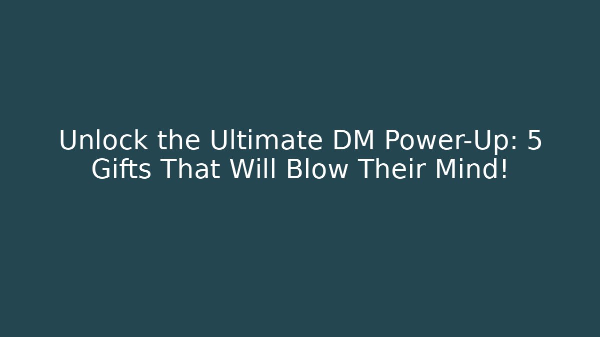 Unlock the Ultimate DM Power-Up: 5 Gifts That Will Blow Their Mind!