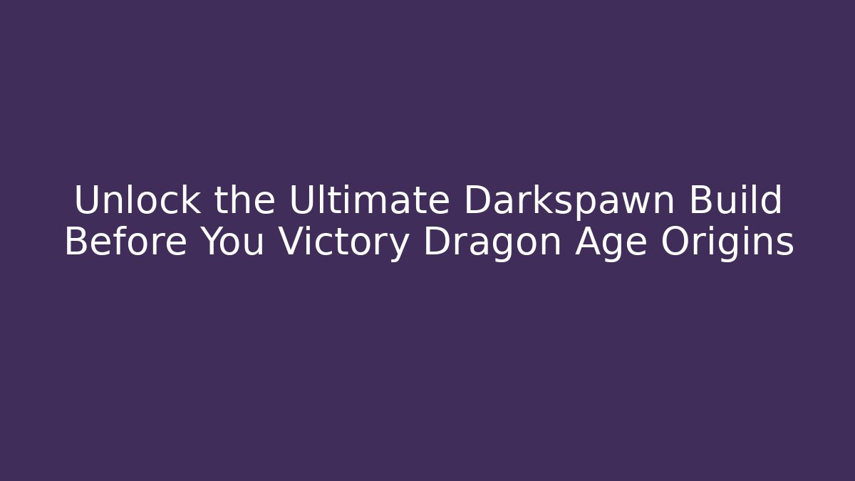 Unlock the Ultimate Darkspawn Build Before You Victory Dragon Age Origins