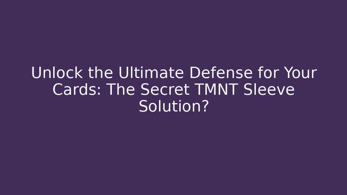 Unlock the Ultimate Defense for Your Cards: The Secret TMNT Sleeve Solution?
