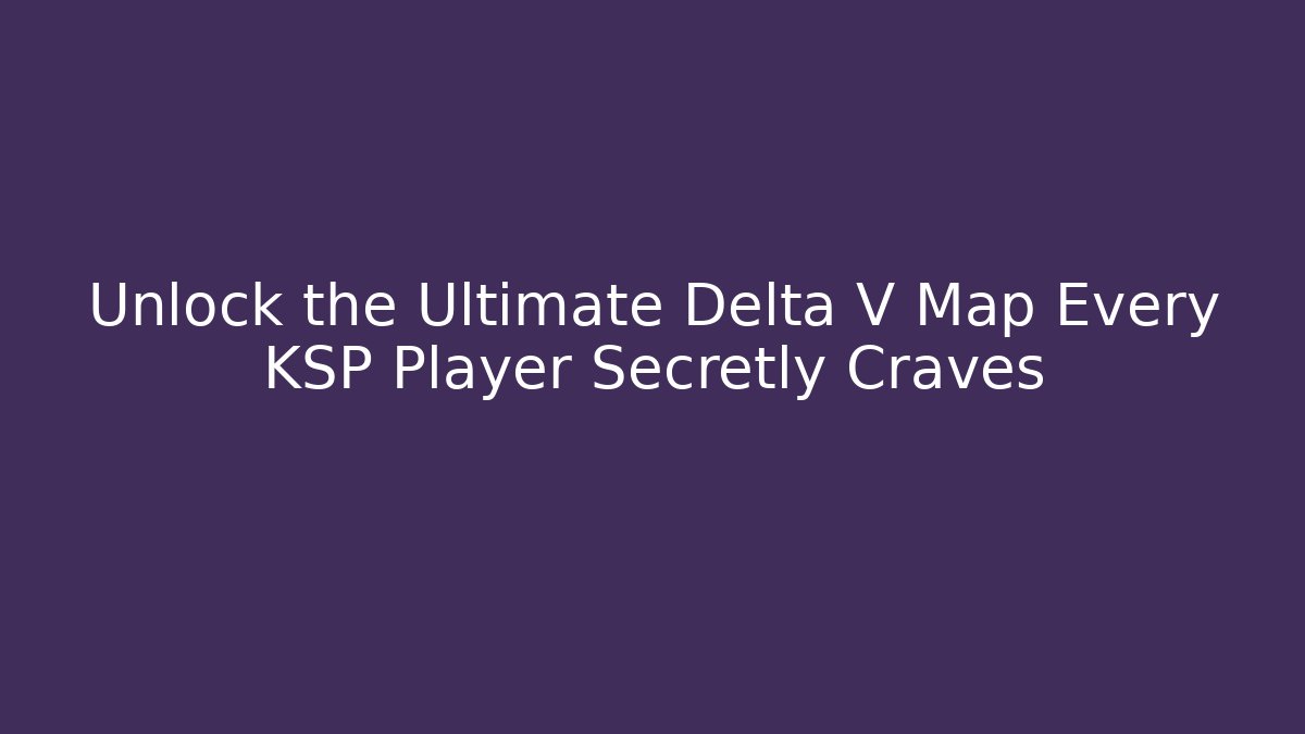 Unlock the Ultimate Delta V Map Every KSP Player Secretly Craves