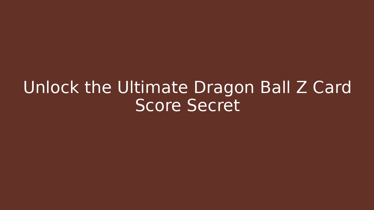Unlock the Ultimate Dragon Ball Z Card Score Secret