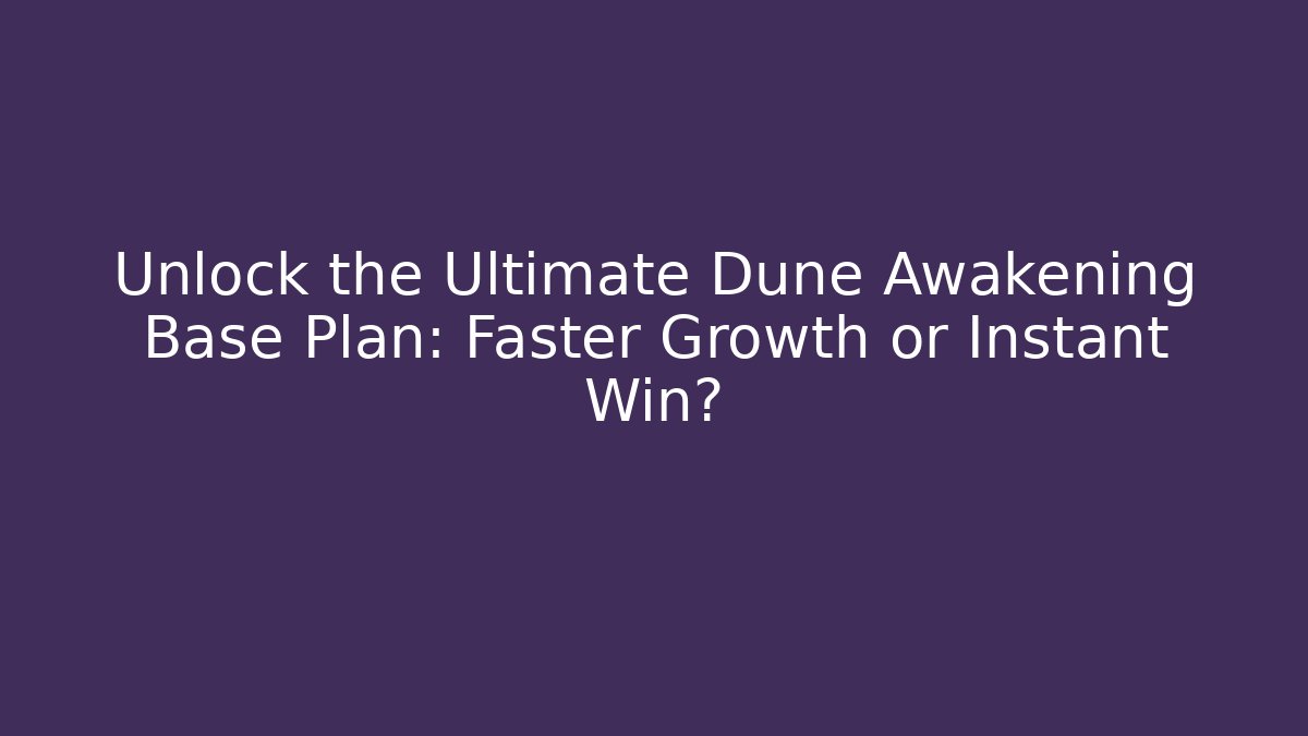 Unlock the Ultimate Dune Awakening Base Plan: Faster Growth or Instant Win?