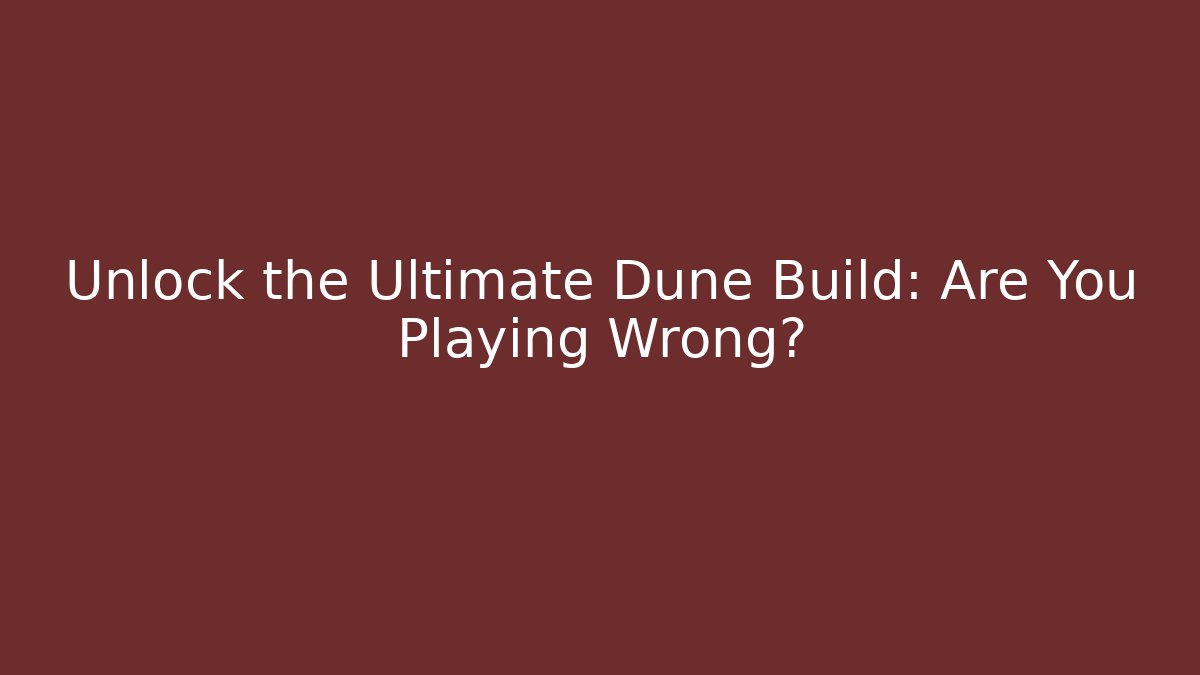 Unlock the Ultimate Dune Build: Are You Playing Wrong?