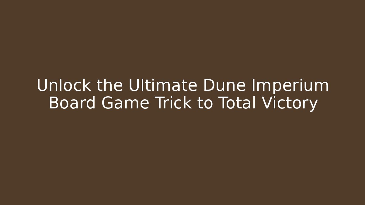 Unlock the Ultimate Dune Imperium Board Game Trick to Total Victory
