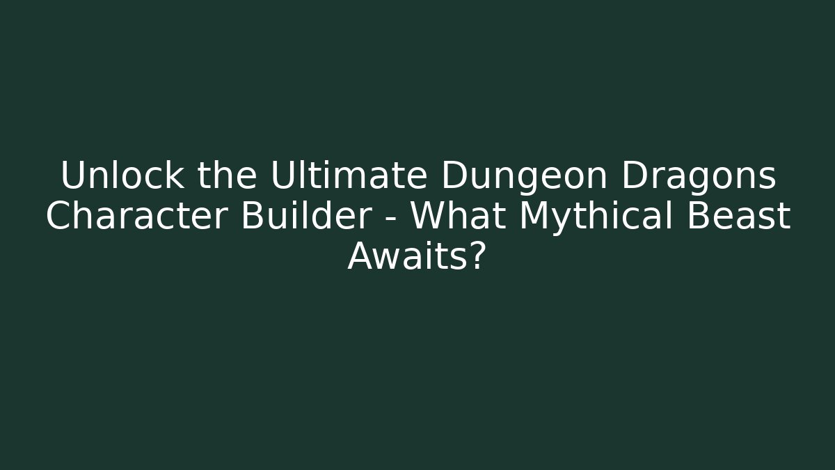 Unlock the Ultimate Dungeon Dragons Character Builder – What Mythical Beast Awaits?