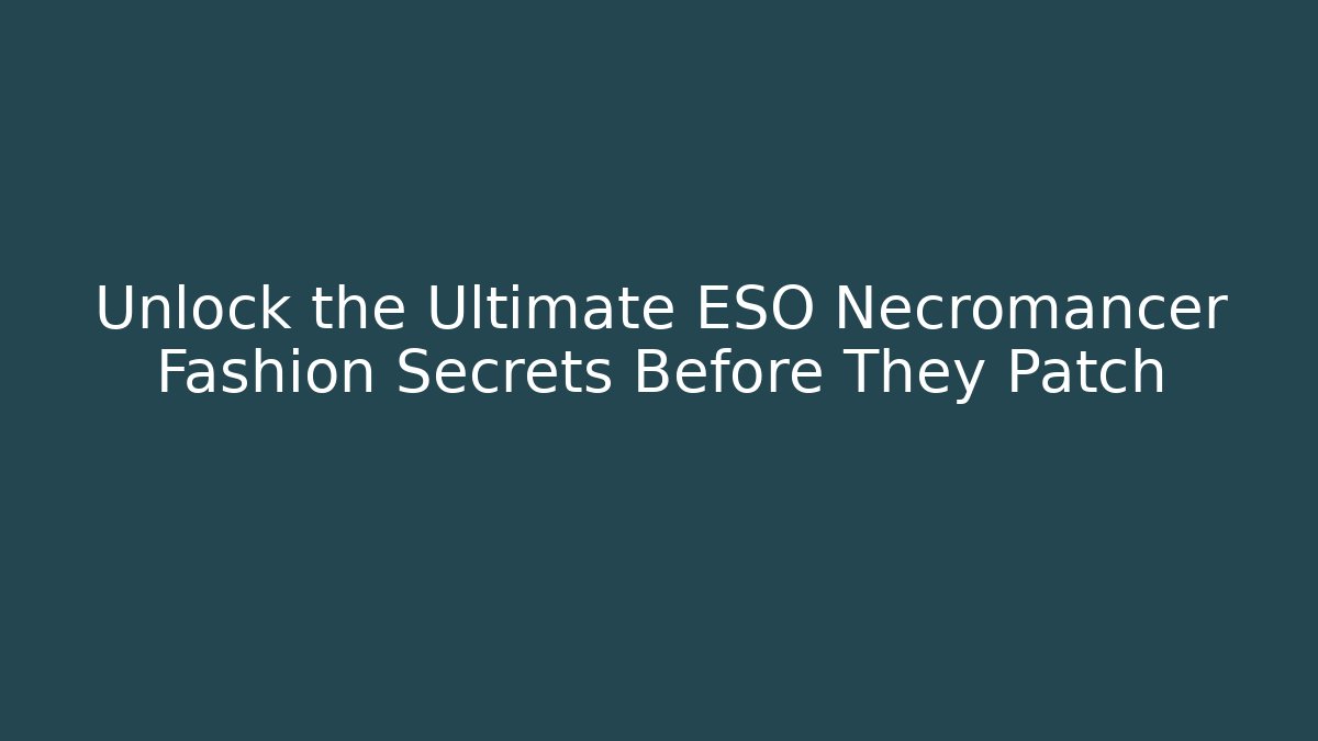 Unlock the Ultimate ESO Necromancer Fashion Secrets Before They Patch