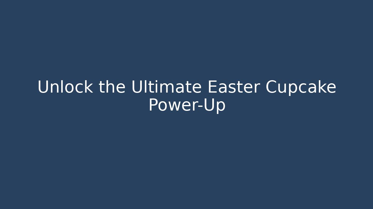 Unlock the Ultimate Easter Cupcake Power-Up