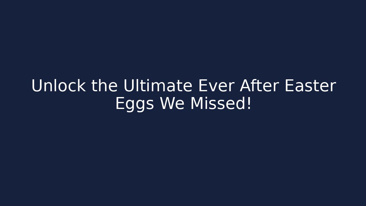 Unlock the Ultimate Ever After Easter Eggs We Missed!