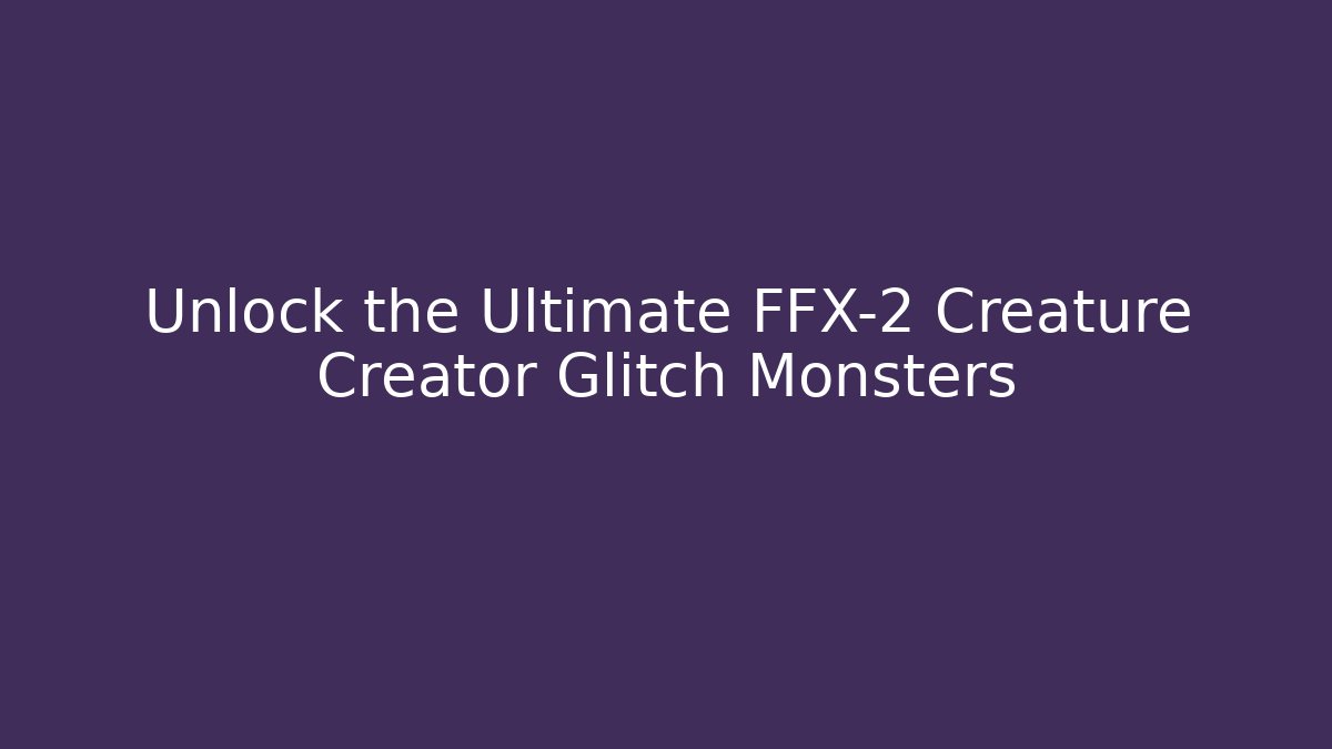 Unlock the Ultimate FFX-2 Creature Creator Glitch Monsters