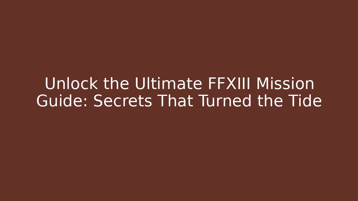 Unlock the Ultimate FFXIII Mission Guide: Secrets That Turned the Tide