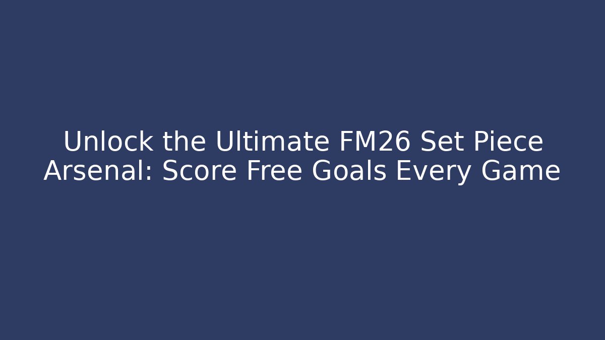 Unlock the Ultimate FM26 Set Piece Arsenal: Score Free Goals Every Game