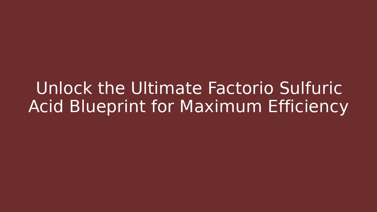 Unlock the Ultimate Factorio Sulfuric Acid Blueprint for Maximum Efficiency