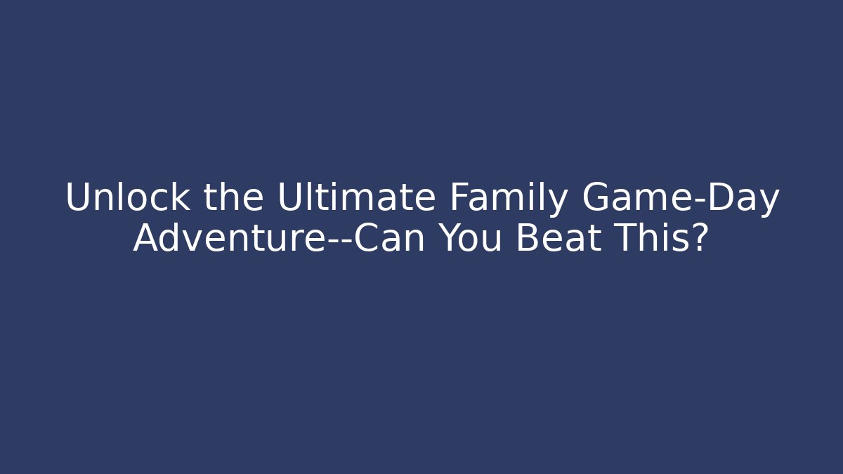 Unlock the Ultimate Family Game-Day Adventure—Can You Beat This?
