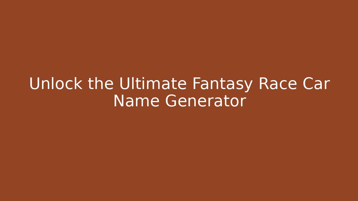 Unlock the Ultimate Fantasy Race Car Name Generator