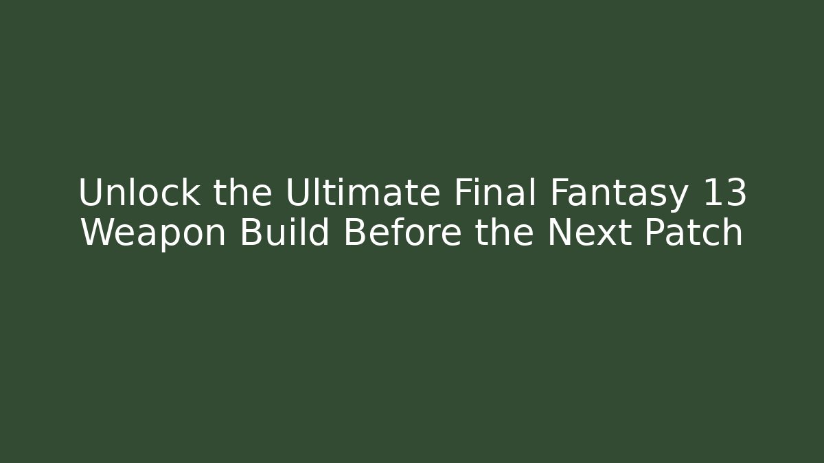 Unlock the Ultimate Final Fantasy 13 Weapon Build Before the Next Patch