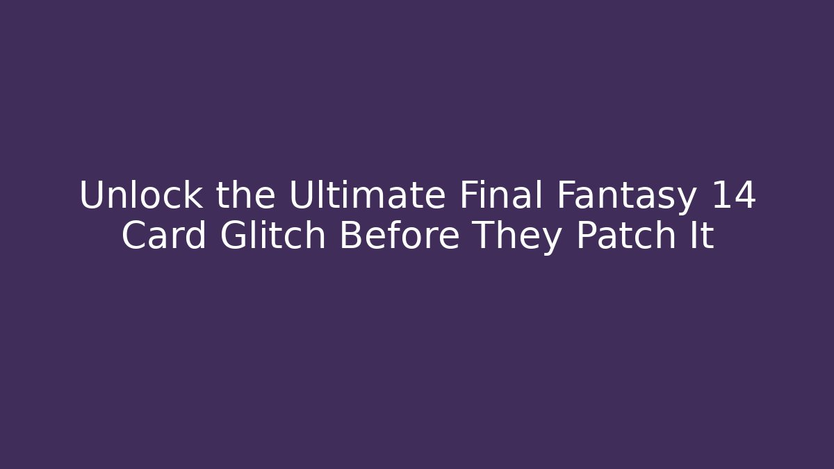 Unlock the Ultimate Final Fantasy 14 Card Glitch Before They Patch It