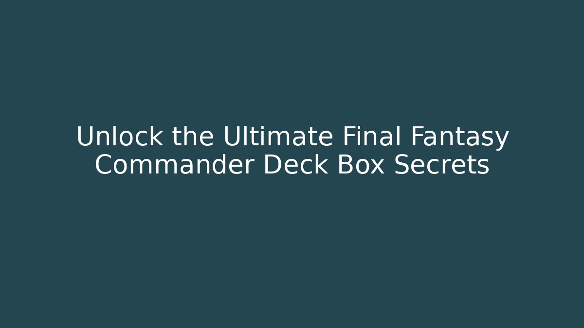 Unlock the Ultimate Final Fantasy Commander Deck Box Secrets
