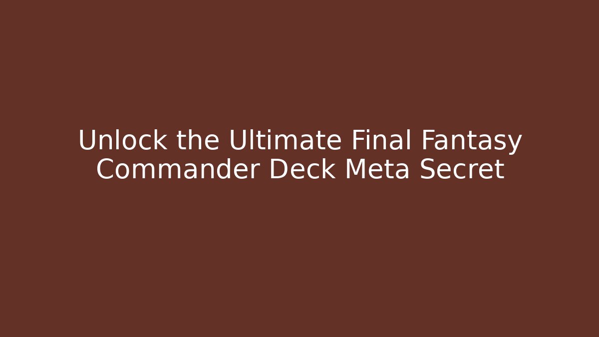 Unlock the Ultimate Final Fantasy Commander Deck Meta Secret