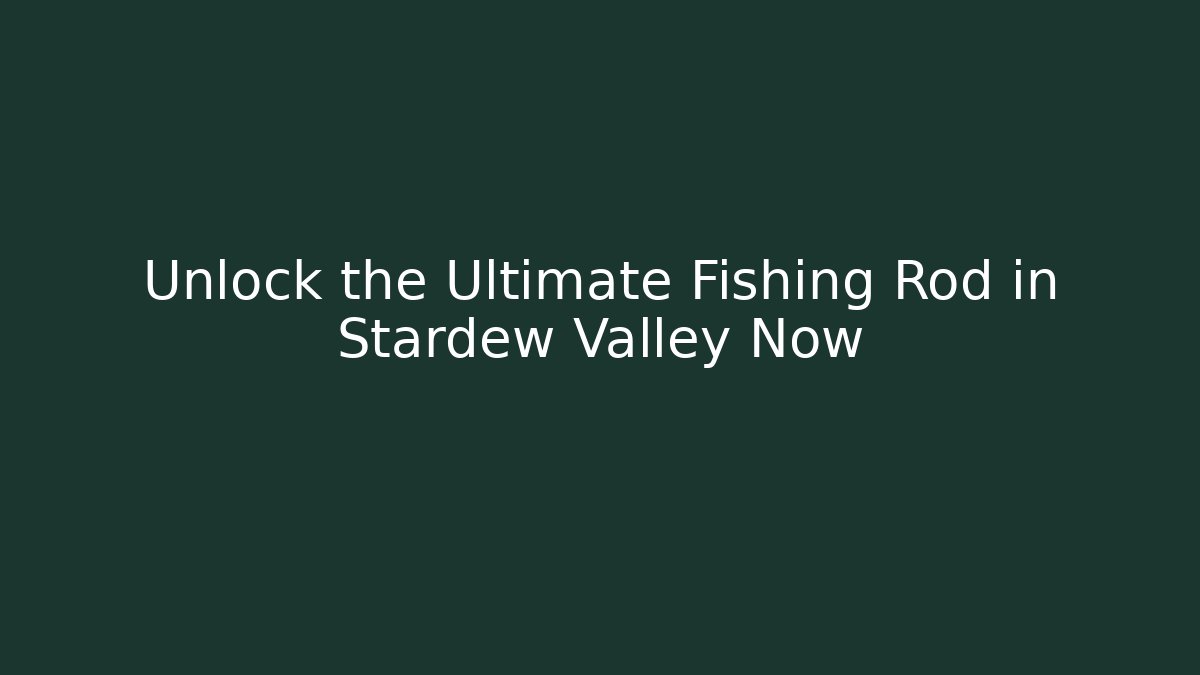Unlock the Ultimate Fishing Rod in Stardew Valley Now