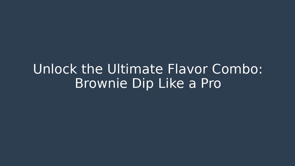 Unlock the Ultimate Flavor Combo: Brownie Dip Like a Pro