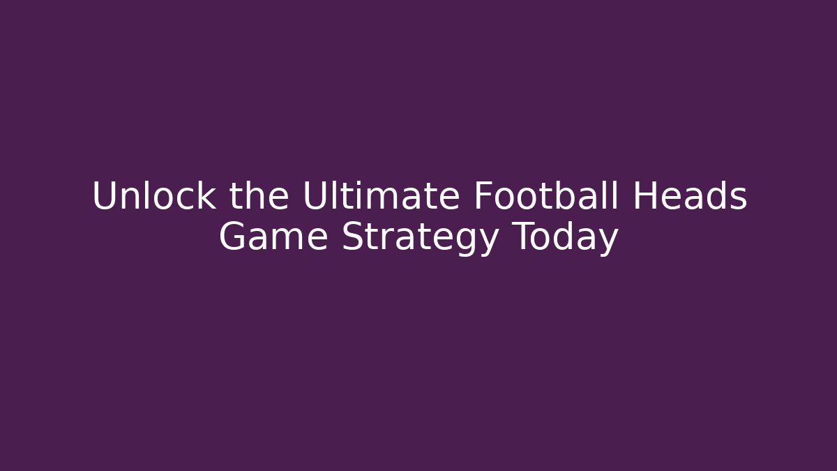 Unlock the Ultimate Football Heads Game Strategy Today