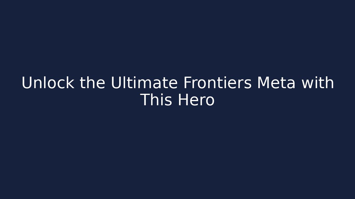 Unlock the Ultimate Frontiers Meta with This Hero