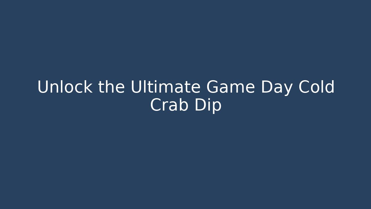 Unlock the Ultimate Game Day Cold Crab Dip
