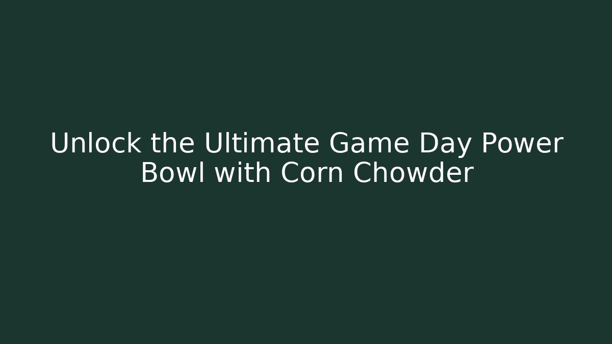 Unlock the Ultimate Game Day Power Bowl with Corn Chowder