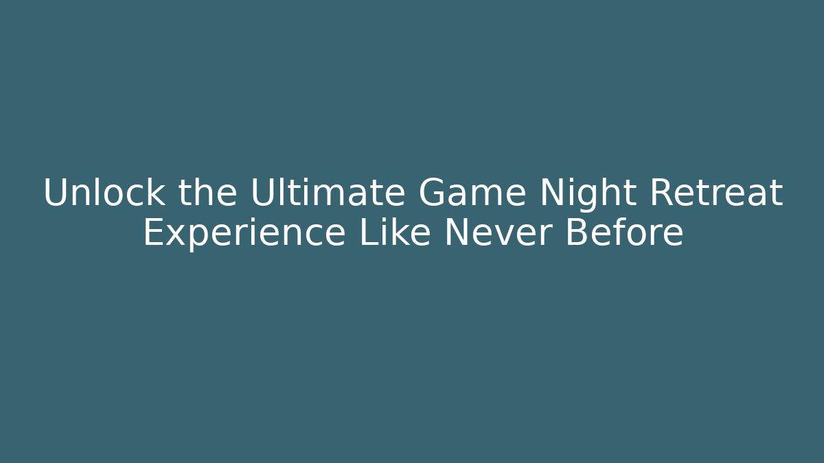 Unlock the Ultimate Game Night Retreat Experience Like Never Before