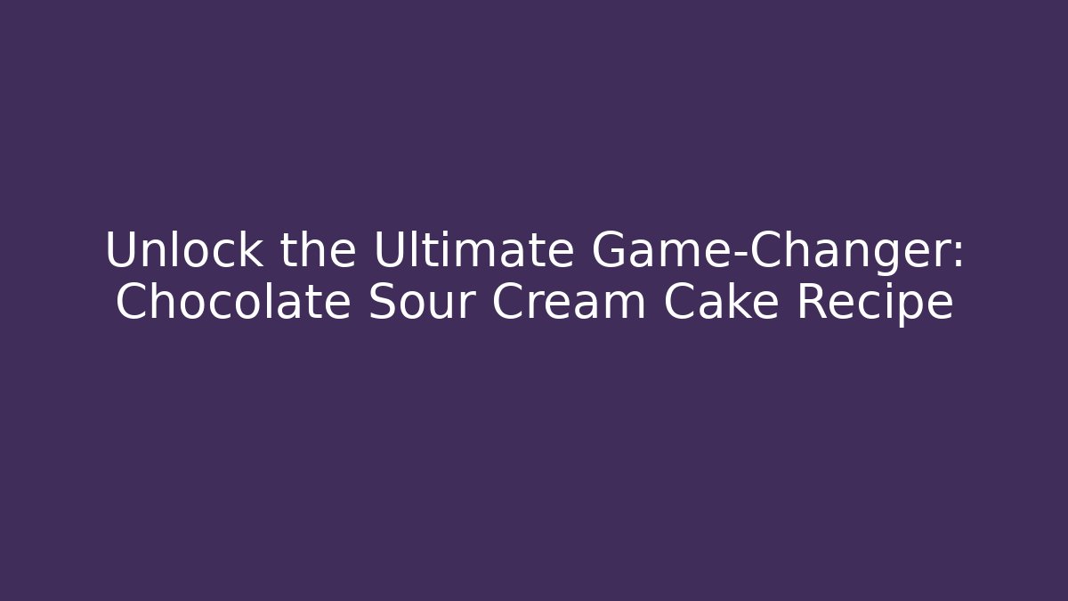 Unlock the Ultimate Game-Changer: Chocolate Sour Cream Cake Recipe