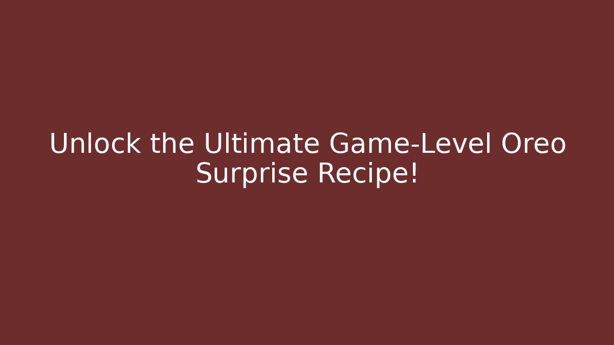 Unlock the Ultimate Game-Level Oreo Surprise Recipe!