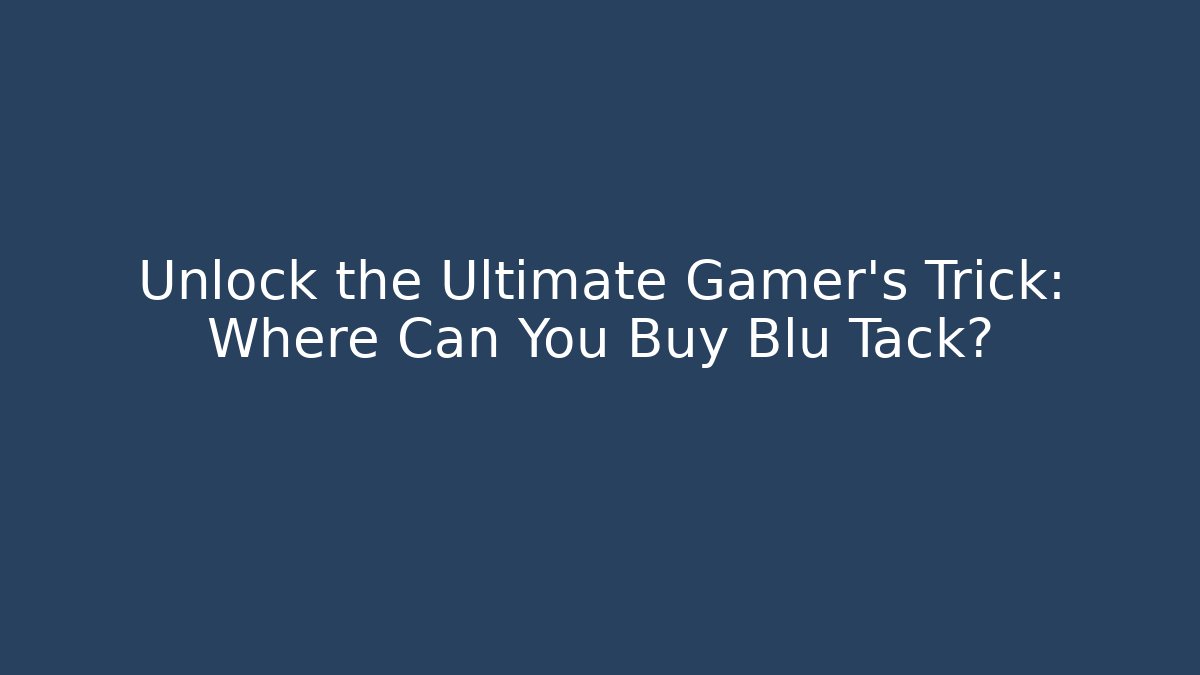 Unlock the Ultimate Gamer's Trick: Where Can You Buy Blu Tack?
