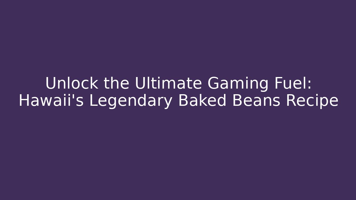 Unlock the Ultimate Gaming Fuel: Hawaii's Legendary Baked Beans Recipe
