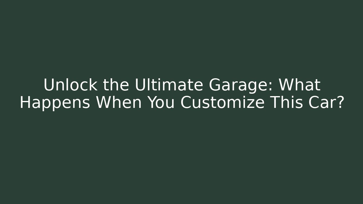 Unlock the Ultimate Garage: What Happens When You Customize This Car?