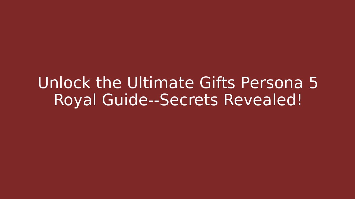 Unlock the Ultimate Gifts Persona 5 Royal Guide—Secrets Revealed!