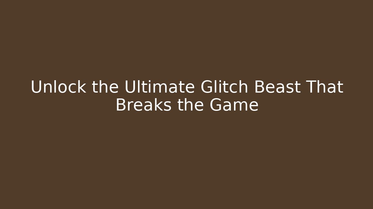 Unlock the Ultimate Glitch Beast That Breaks the Game