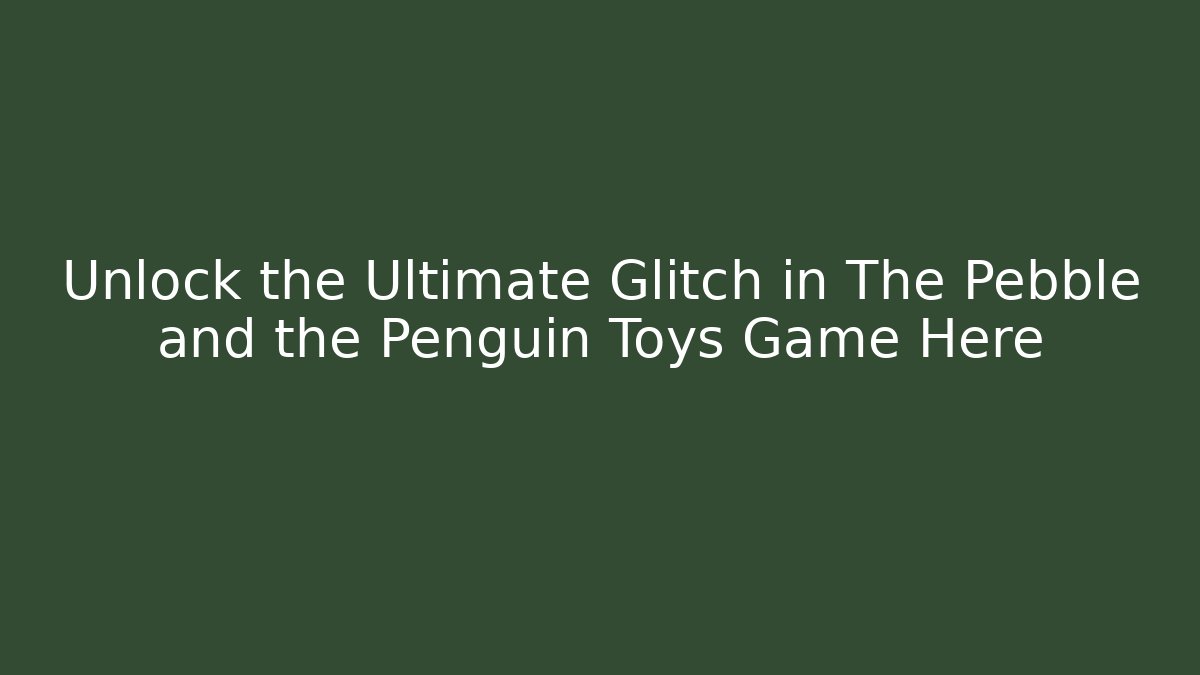 Unlock the Ultimate Glitch in The Pebble and the Penguin Toys Game Here