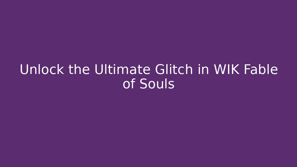 Unlock the Ultimate Glitch in WIK Fable of Souls